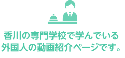 香川の専門学校で学んでいる外国人の動画紹介ページです。