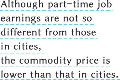 Although part-time job earnings are not so different from those in cities, the commodity price is lower than that in cities.