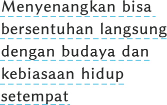 Menyenangkan bisa bersentuhan langsung
dengan budaya dan kebiasaan hidup setempat