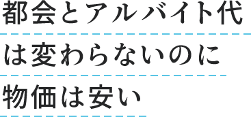 都会とアルバイト代は変わらないのに物価は安い