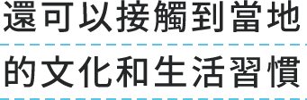 還可以接觸到當地的文化和生活習慣